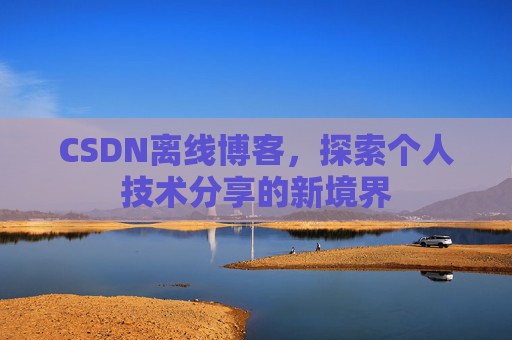 CSDN离线博客,探索个人技术分享的新境界