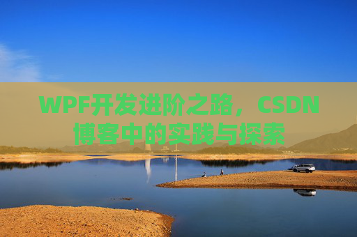 WPF开发进阶之路,CSDN博客中的实践与探索